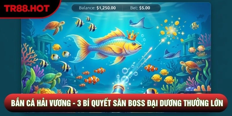Bắn Cá Hải Vương - 3 Bí Quyết Săn Boss Đại Dương Thưởng Lớn