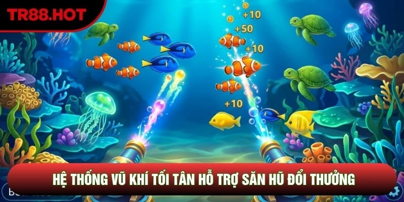 Hệ thống vũ khí tối tân hỗ trợ săn hũ đổi thưởng Hệ thống vũ khí tối tân hỗ trợ săn hũ đổi thưởng