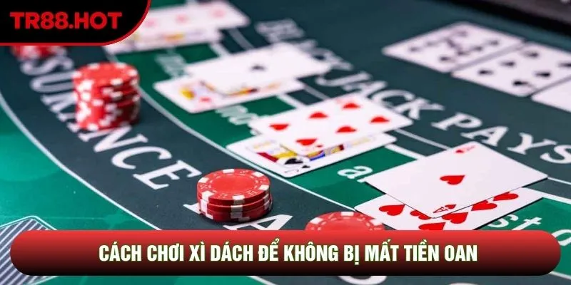 Cách chơi xì dách để không bị mất tiền oan Cách chơi xì dách để không bị mất tiền oan