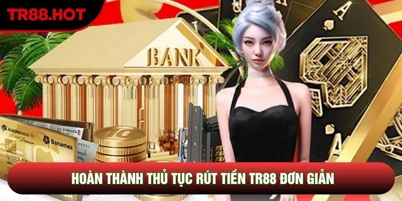 Hoàn thành thủ tục rút tiền TR88 đơn giản Hoàn thành thủ tục rút tiền TR88 đơn giản