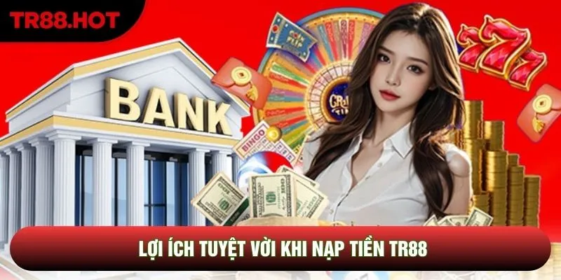 Lợi ích tuyệt vời khi nạp tiền TR88 Lợi ích tuyệt vời khi nạp tiền TR88