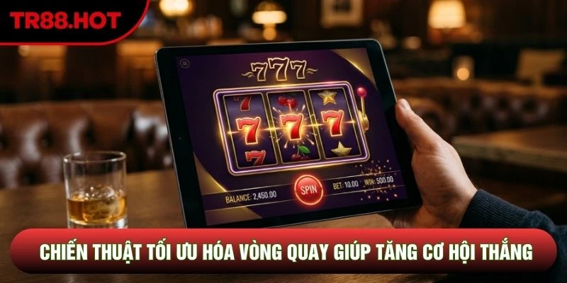 Chiến thuật tối ưu hóa vòng quay giúp tăng cơ hội thắng Chiến thuật tối ưu hóa vòng quay giúp tăng cơ hội thắng