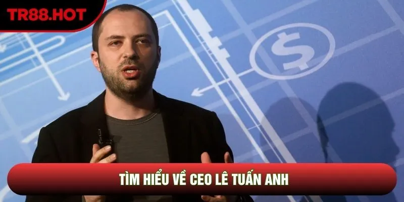 Tìm hiểu về CEO Lê Tuấn Anh Tìm hiểu về CEO Lê Tuấn Anh